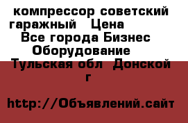 компрессор советский гаражный › Цена ­ 5 000 - Все города Бизнес » Оборудование   . Тульская обл.,Донской г.